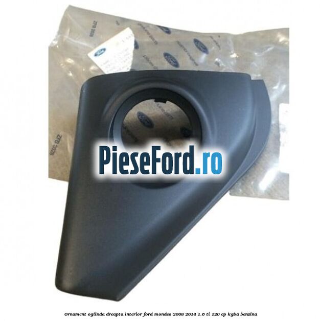 Ornament oglinda dreapta interior Ford Mondeo 2008-2014 1.6 Ti 120 cp Ornament oglinda dreapta interior Ford Mondeo 2008-2014 1.6 Ti 120 cp KGBA benzina