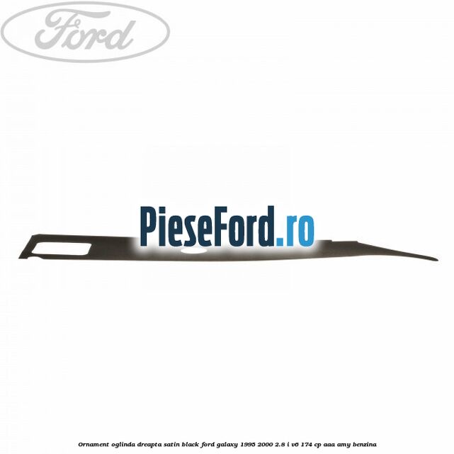 Ornament oglinda dreapta satin black Ford Galaxy 1995-2000 2.8 i V6 174 cp Ornament oglinda dreapta satin black Ford Galaxy 1995-2000 2.8 i V6 174 cp AAA, AMY benzina
