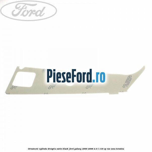 Ornament oglinda dreapta satin black Ford Galaxy 2000-2006 2.0 i 116 cp Ornament oglinda dreapta satin black Ford Galaxy 2000-2006 2.0 i 116 cp NSE, ZVSA benzina
