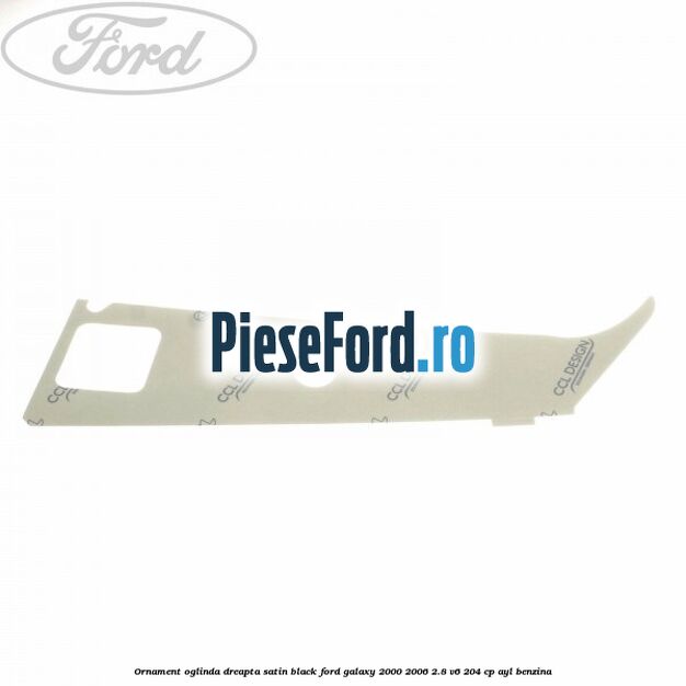 Ornament oglinda dreapta satin black Ford Galaxy 2000-2006 2.8 V6 204 cp Ornament oglinda dreapta satin black Ford Galaxy 2000-2006 2.8 V6 204 cp AYL benzina