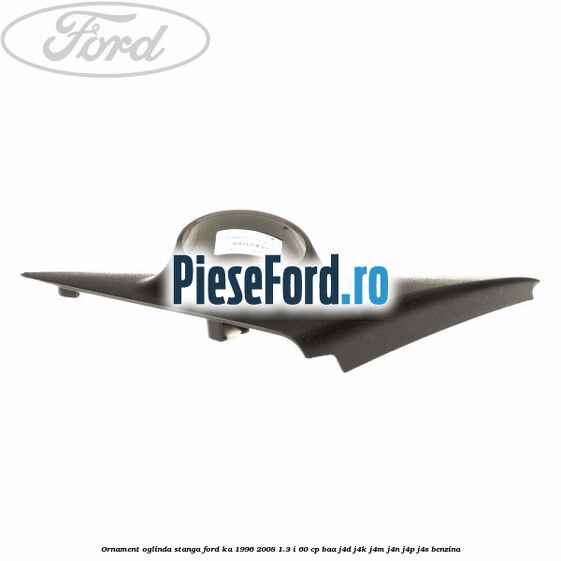 Ornament oglinda stanga Ford Ka 1996-2008 1.3 i 60 cp Ornament oglinda stanga Ford Ka 1996-2008 1.3 i 60 cp BAA, J4D, J4K, J4M, J4N, J4P, J4S benzina