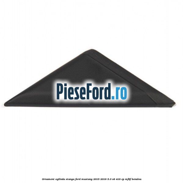 Ornament oglinda stanga Ford Mustang 2015-2018 5.0 V8 418 cp MF8F benzina