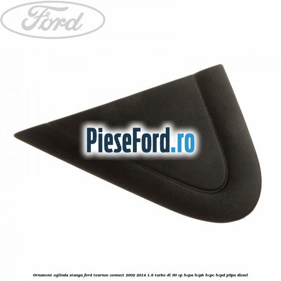 Ornament oglinda stanga Ford Tourneo Connect 2002-2014 1.8 Turbo Di 90 cp Ornament oglinda stanga Ford Tourneo Connect 2002-2014 1.8 Turbo Di 90 cp HCPA, HCPB, HCPC, HCPD, P9PA diesel