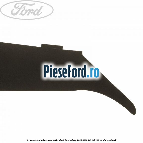 Ornament oglinda stanga satin black Ford Galaxy 1995-2000 1.9 TDI 110 cp Ornament oglinda stanga satin black Ford Galaxy 1995-2000 1.9 TDI 110 cp AFN, AVG diesel