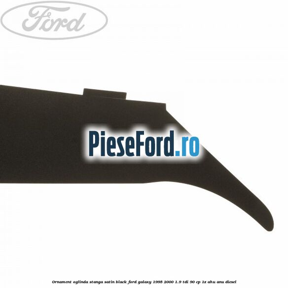 Ornament oglinda stanga satin black Ford Galaxy 1995-2000 1.9 TDI 90 cp 1Z, AHU, ANU diesel