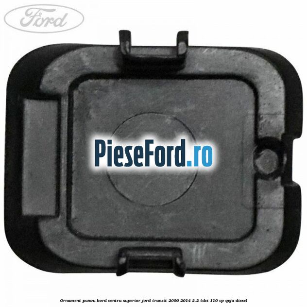 Ornament panou bord centru superior Ford Transit 2006-2014 2.2 TDCi 110 cp Ornament panou bord centru superior Ford Transit 2006-2014 2.2 TDCi 110 cp QVFA diesel