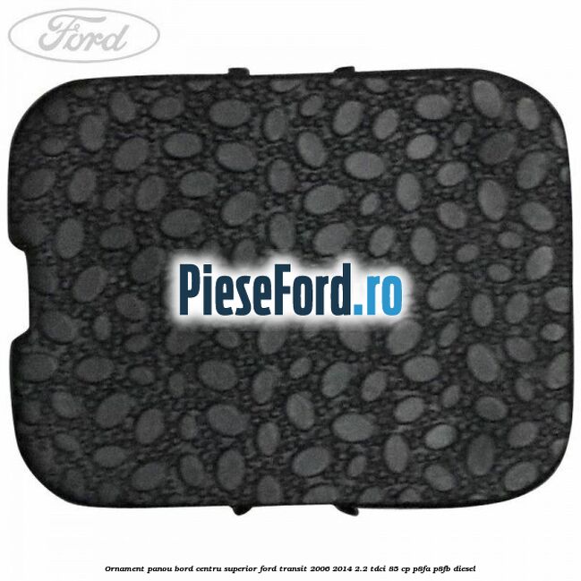 Ornament panou bord centru superior Ford Transit 2006-2014 2.2 TDCi 85 cp P8FA, P8FB diesel