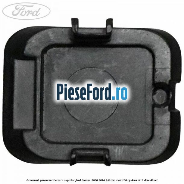 Ornament panou bord centru superior Ford Transit 2006-2014 2.2 TDCi RWD 100 cp DRRA, DRRB, DRRC diesel