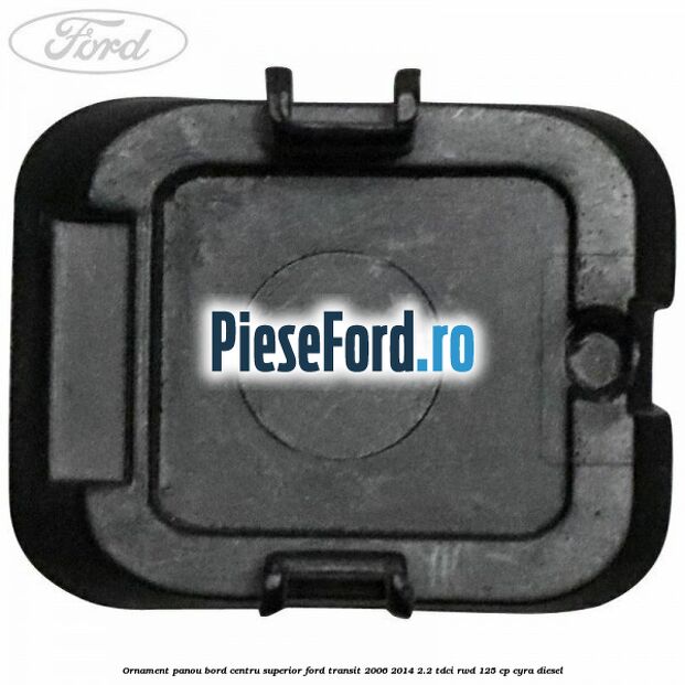Ornament panou bord centru superior Ford Transit 2006-2014 2.2 TDCi RWD 125 cp CYRA diesel