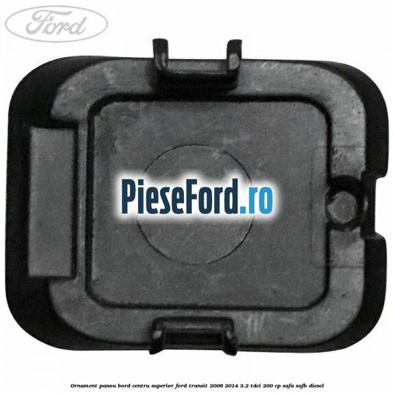 Ornament panou bord centru superior Ford Transit 2006-2014 3.2 TDCi 200 cp Ornament panou bord centru superior Ford Transit 2006-2014 3.2 TDCi 200 cp SAFA, SAFB diesel