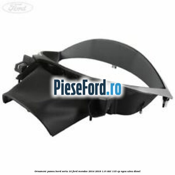 Ornament panou bord seria 10 Ford Mondeo 2014-2018 1.6 TDCi 115 cp NGCA, U3CA diesel