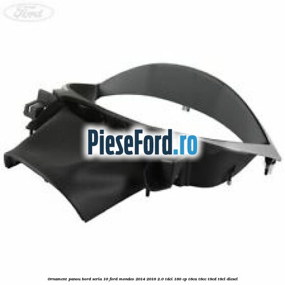 Ornament panou bord seria 10 Ford Mondeo 2014-2018 2.0 TDCi 180 cp T8CA, T8CC, T8CD, T8CL diesel