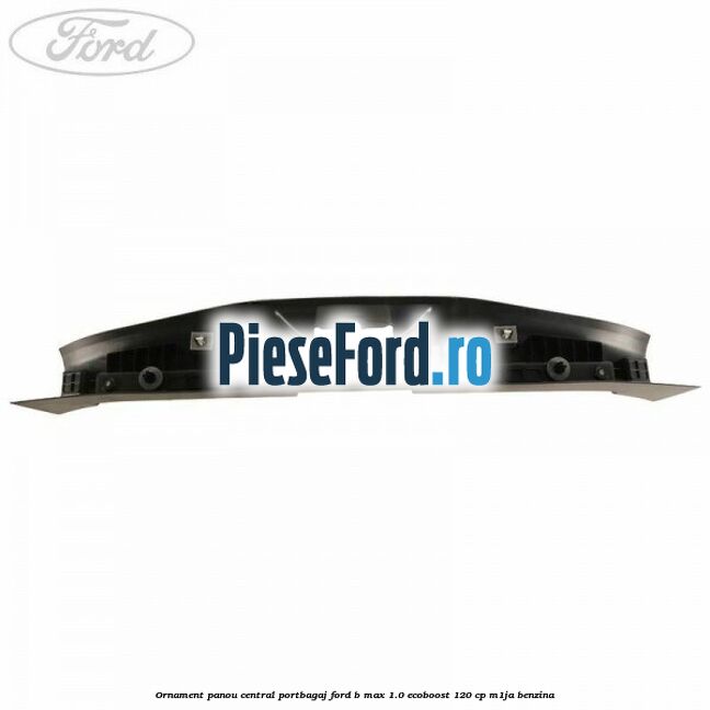 Ornament panou central portbagaj Ford B-Max 1.0 EcoBoost 120 cp M1JA benzina