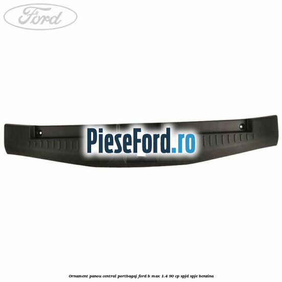 Ornament panou central portbagaj Ford B-Max 1.4 90 cp SPJD, SPJE benzina