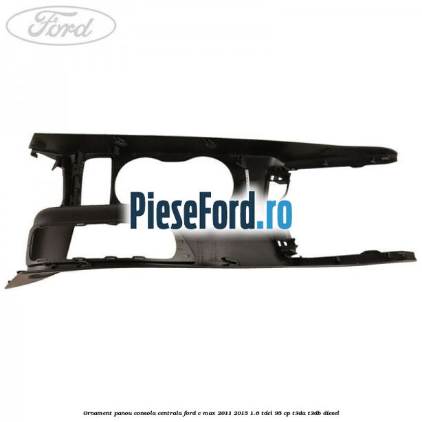Ornament panou consola centrala Ford C-Max 2011-2015 1.6 TDCi 95 cp T3DA, T3DB diesel