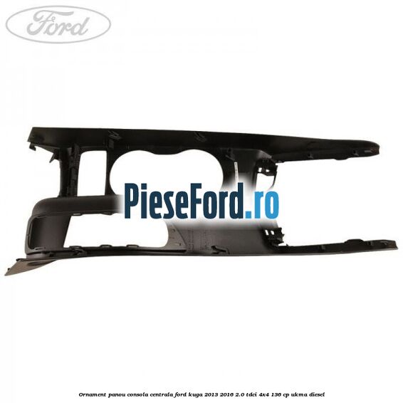 Ornament panou consola centrala Ford Kuga 2013-2016 2.0 TDCi 4x4 136 cp Ornament panou consola centrala Ford Kuga 2013-2016 2.0 TDCi 4x4 136 cp UKMA diesel
