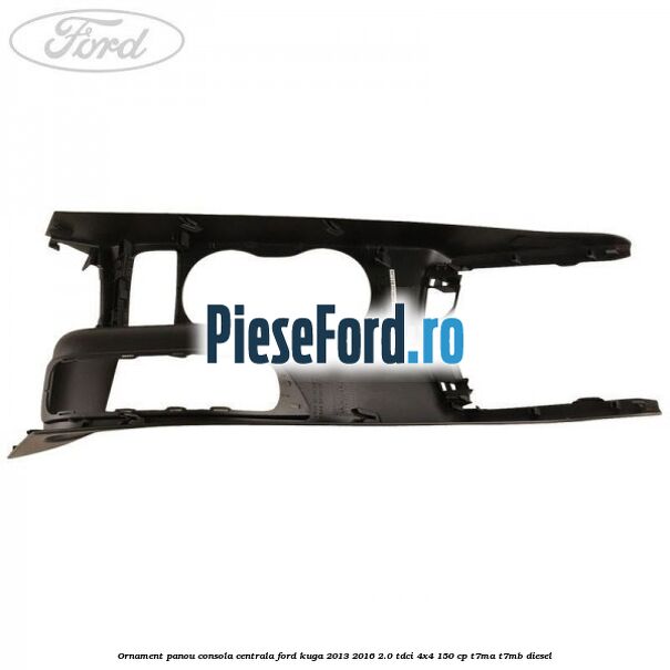 Ornament panou consola centrala Ford Kuga 2013-2016 2.0 TDCi 4x4 150 cp T7MA, T7MB diesel