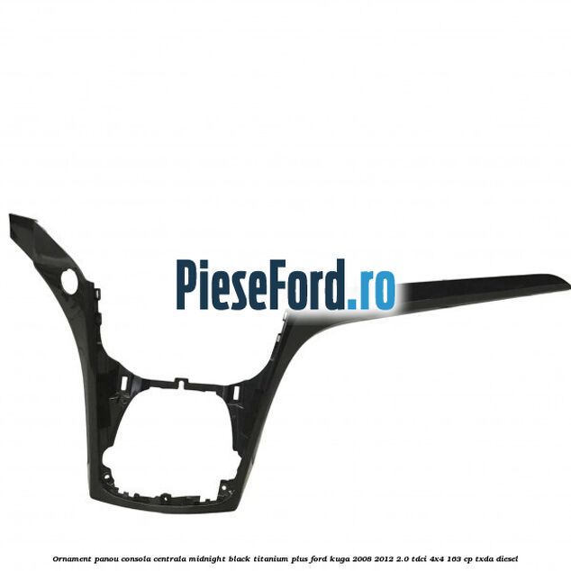 Ornament panou consola centrala midnight black titanium plus Ford Kuga 2008-2012 2.0 TDCI 4x4 163 cp Ornament panou consola centrala midnight black titanium plus Ford Kuga 2008-2012 2.0 TDCI 4x4 163 cp TXDA diesel