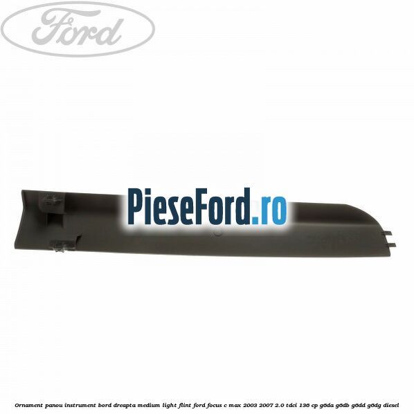 Ornament panou instrument bord dreapta medium light flint Ford Focus C-Max 2003-2007 2.0 TDCi 136 cp Ornament panou instrument bord dreapta medium light flint Ford Focus C-Max 2003-2007 2.0 TDCi 136 cp G6DA, G6DB, G6DD, G6DG diesel
