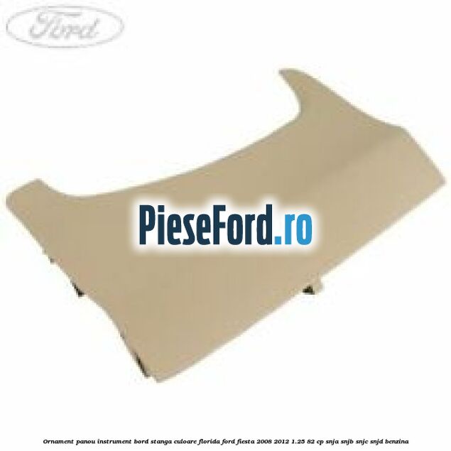 Ornament panou instrument bord stanga culoare florida Ford Fiesta 2008-2012 1.25 82 cp SNJA, SNJB, SNJC, SNJD benzina