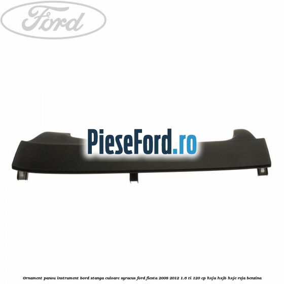 Ornament panou instrument bord stanga culoare syracus Ford Fiesta 2008-2012 1.6 Ti 120 cp HXJA, HXJB, HXJE, RVJA benzina