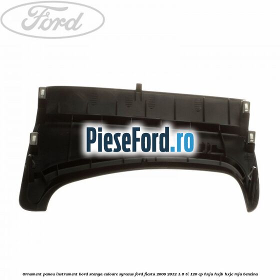 Ornament panou instrument bord stanga culoare syracus Ford Fiesta 2008-2012 1.6 Ti 120 cp HXJA, HXJB, HXJE, RVJA benzina