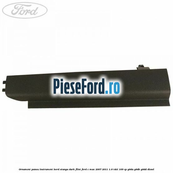 Ornament panou instrument bord stanga dark flint Ford C-Max 2007-2011 1.6 TDCi 109 cp G8DA, G8DB, G8DD diesel