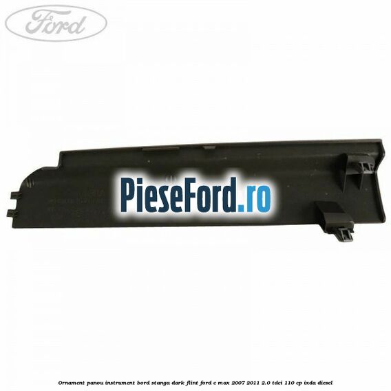 Ornament panou instrument bord stanga dark flint Ford C-Max 2007-2011 2.0 TDCi 110 cp Ornament panou instrument bord stanga dark flint Ford C-Max 2007-2011 2.0 TDCi 110 cp IXDA diesel
