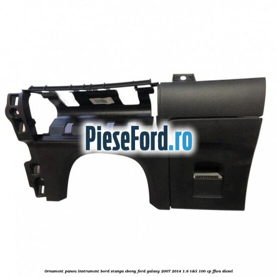 Ornament panou instrument bord stanga ebony Ford Galaxy 2007-2014 1.8 TDCi 100 cp FFWA diesel