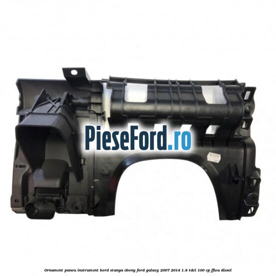 Ornament panou instrument bord stanga ebony Ford Galaxy 2007-2014 1.8 TDCi 100 cp FFWA diesel
