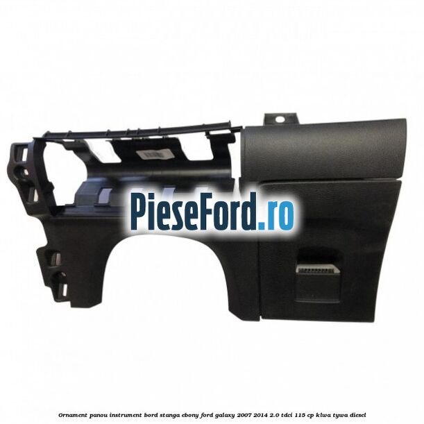 Ornament panou instrument bord stanga ebony Ford Galaxy 2007-2014 2.0 TDCi 115 cp KLWA, TYWA diesel