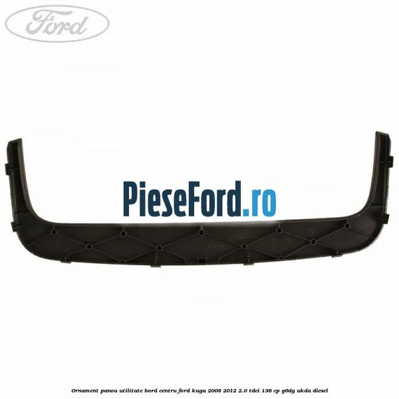 Ornament panou utilitate bord centru Ford Kuga 2008-2012 2.0 TDCi 136 cp G6DG, UKDA diesel