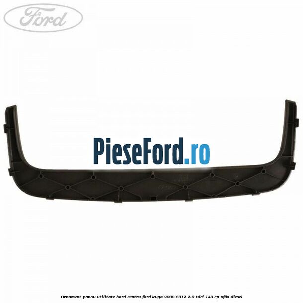 Ornament panou utilitate bord centru Ford Kuga 2008-2012 2.0 TDCI 140 cp UFDA diesel
