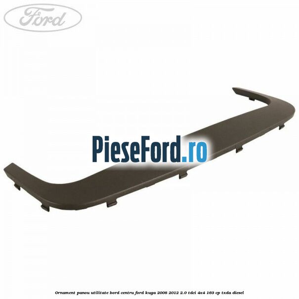 Ornament panou utilitate bord centru Ford Kuga 2008-2012 2.0 TDCI 4x4 163 cp Ornament panou utilitate bord centru Ford Kuga 2008-2012 2.0 TDCI 4x4 163 cp TXDA diesel