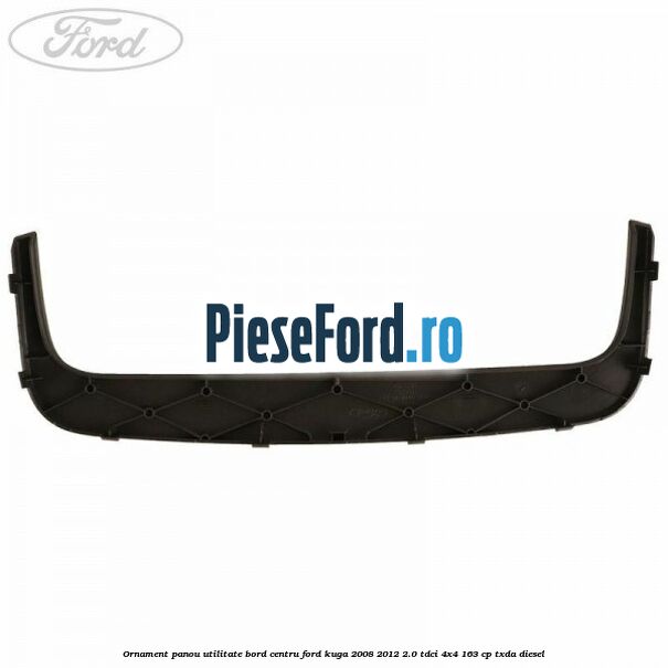 Ornament panou utilitate bord centru Ford Kuga 2008-2012 2.0 TDCI 4x4 163 cp Ornament panou utilitate bord centru Ford Kuga 2008-2012 2.0 TDCI 4x4 163 cp TXDA diesel