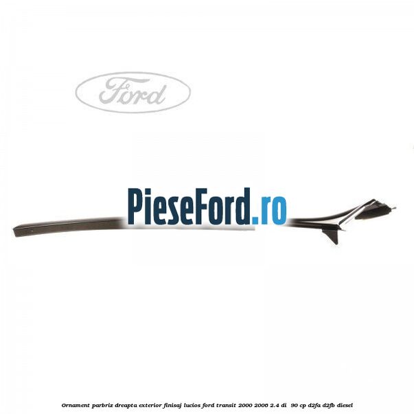 Ornament parbriz dreapta, exterior finisaj lucios Ford Transit 2000-2006 2.4 DI 90 cp Ornament parbriz dreapta, exterior finisaj lucios Ford Transit 2000-2006 2.4 DI 90 cp D2FA, D2FB diesel