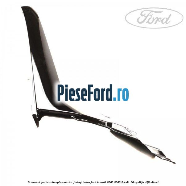 Ornament parbriz dreapta, exterior finisaj lucios Ford Transit 2000-2006 2.4 DI 90 cp Ornament parbriz dreapta, exterior finisaj lucios Ford Transit 2000-2006 2.4 DI 90 cp D2FA, D2FB diesel