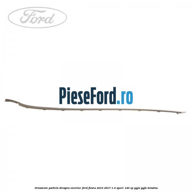 Ornament parbriz dreapta, exterior Ford Fiesta 2013-2017 1.0 Sport 140 cp YYJA, YYJB benzina