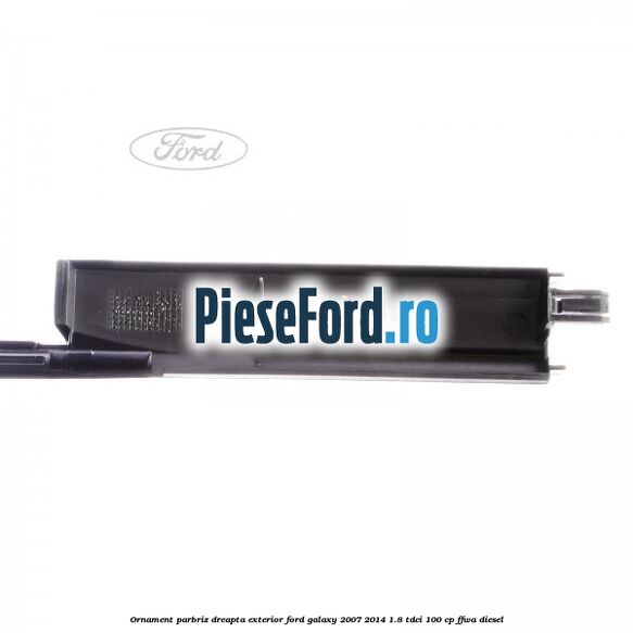 Ornament parbriz dreapta, exterior Ford Galaxy 2007-2014 1.8 TDCi 100 cp FFWA diesel