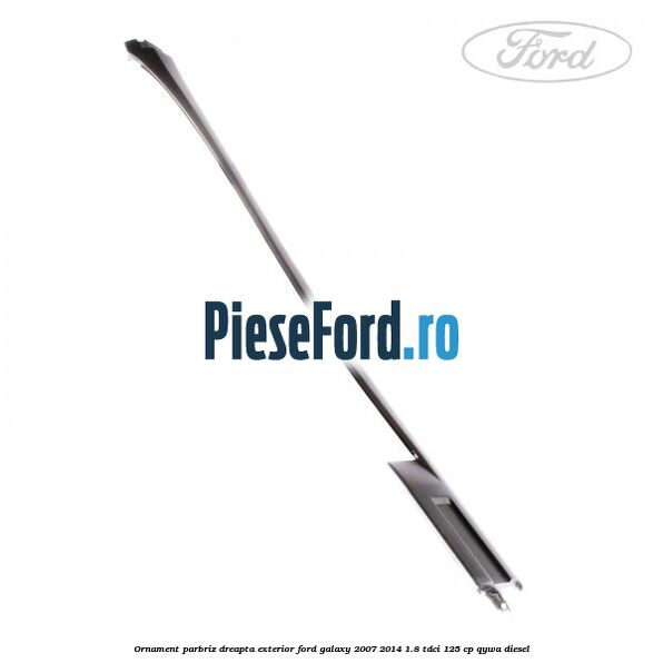 Ornament parbriz dreapta, exterior Ford Galaxy 2007-2014 1.8 TDCi 125 cp QYWA diesel