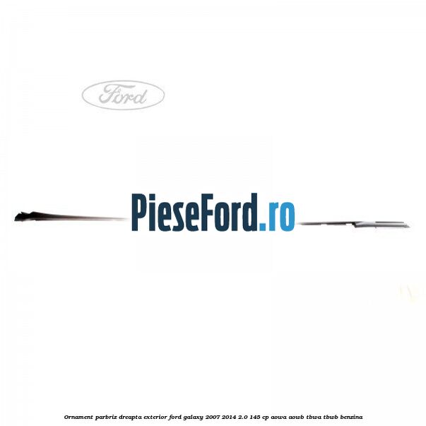 Ornament parbriz dreapta, exterior Ford Galaxy 2007-2014 2.0 145 cp AOWA, AOWB, TBWA, TBWB benzina