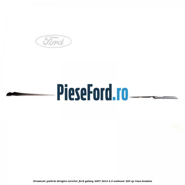 Ornament parbriz dreapta, exterior Ford Galaxy 2007-2014 2.0 EcoBoost 203 cp Ornament parbriz dreapta, exterior Ford Galaxy 2007-2014 2.0 EcoBoost 203 cp TNWA benzina
