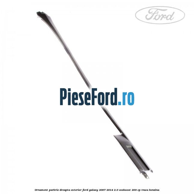Ornament parbriz dreapta, exterior Ford Galaxy 2007-2014 2.0 EcoBoost 203 cp Ornament parbriz dreapta, exterior Ford Galaxy 2007-2014 2.0 EcoBoost 203 cp TNWA benzina