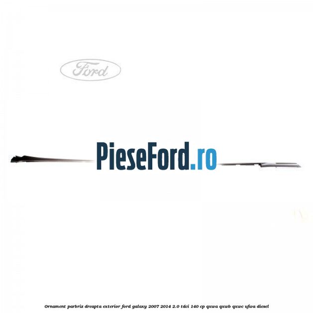 Ornament parbriz dreapta, exterior Ford Galaxy 2007-2014 2.0 TDCi 140 cp QXWA, QXWB, QXWC, UFWA diesel