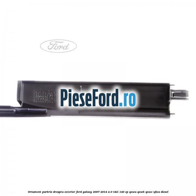 Ornament parbriz dreapta, exterior Ford Galaxy 2007-2014 2.0 TDCi 140 cp QXWA, QXWB, QXWC, UFWA diesel