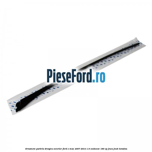 Ornament parbriz dreapta, exterior Ford S-Max 2007-2014 1.6 EcoBoost 160 cp JTWA, JTWB benzina