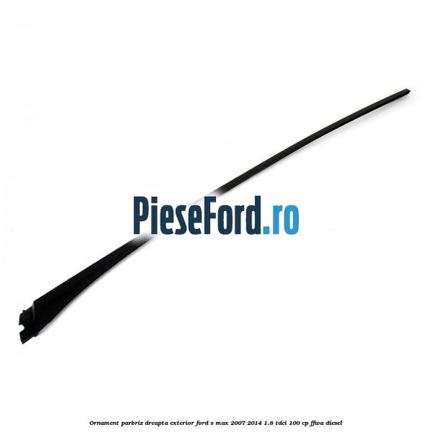 Ornament parbriz dreapta, exterior Ford S-Max 2007-2014 1.8 TDCi 100 cp FFWA diesel