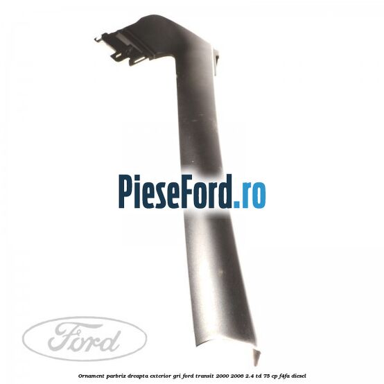 Ornament parbriz dreapta, exterior gri Ford Transit 2000-2006 2.4 TD 75 cp F4FA diesel