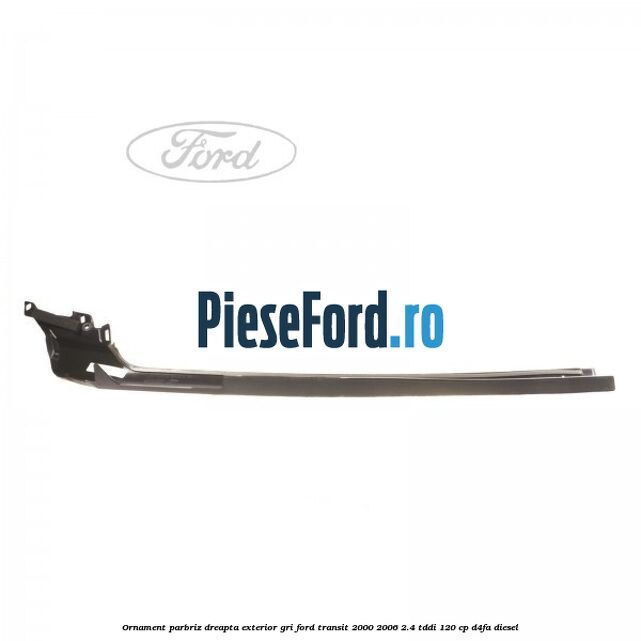 Ornament parbriz dreapta, exterior gri Ford Transit 2000-2006 2.4 TDdi 120 cp Ornament parbriz dreapta, exterior gri Ford Transit 2000-2006 2.4 TDdi 120 cp D4FA diesel