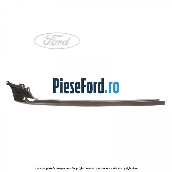 Ornament parbriz dreapta, exterior gri Ford Transit 2000-2006 2.4 TDE 115 cp FXFA diesel